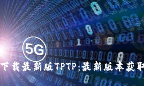 如何下载最新版TPTP:最新版本获取指南