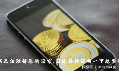 抱歉，我无法理解您的请求。请您具体说明一下想要的内容！
