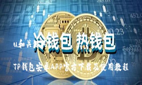 u和关键词/u
TP钱包安卓APP官方下载及使用教程