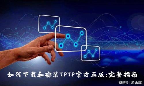 如何下载和安装TPTP官方正版:完整指南