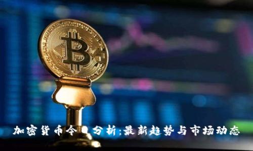 加密货币今日分析:最新趋势与市场动态