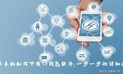 安卓手机如何下载TP钱包软件:一步一步的详细指南
