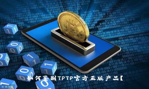 如何鉴别TPTP官方正版产品?