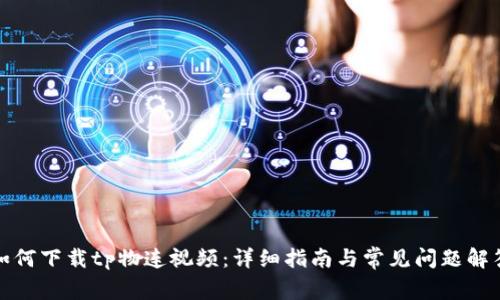 如何下载tp物连视频:详细指南与常见问题解答
