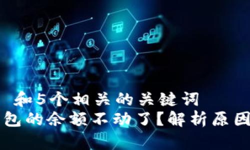 思考一个和 和5个相关的关键词
为什么TP钱包的余额不动了?解析原因与解决方法