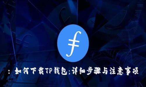 : 如何下载TP钱包:详细步骤与注意事项