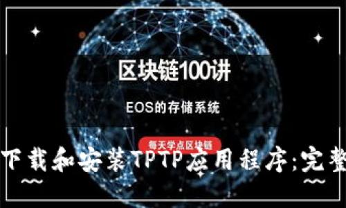 如何下载和安装TPTP应用程序:完整指南