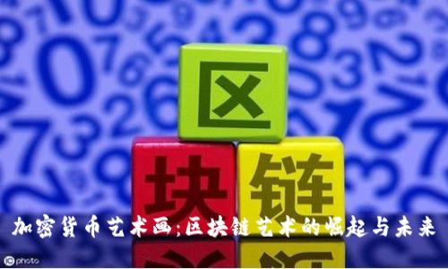 加密货币艺术画:区块链艺术的崛起与未来