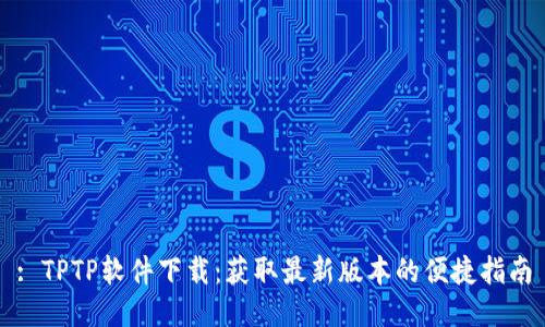 : TPTP软件下载:获取最新版本的便捷指南