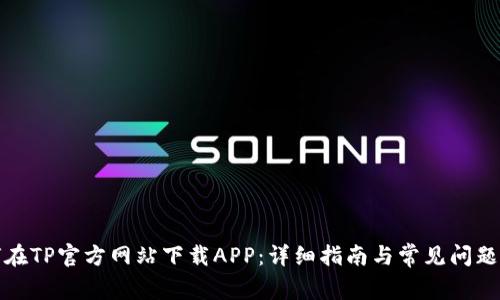 如何在TP官方网站下载APP:详细指南与常见问题解答