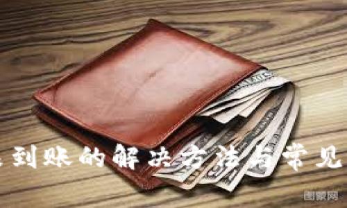 TP提币未到账的解决方法与常见问题解析