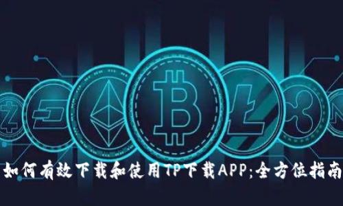 如何有效下载和使用TP下载APP:全方位指南