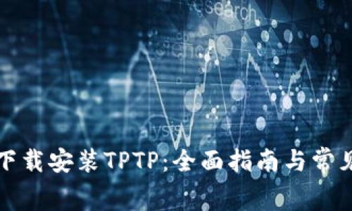 如何免费下载安装TPTP:全面指南与常见问题解答
