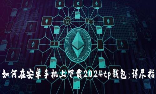 : 如何在安卓手机上下载2024tp钱包:详尽指南