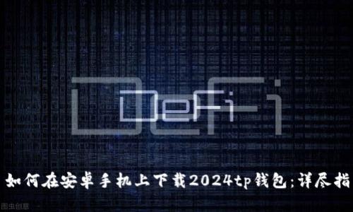 : 如何在安卓手机上下载2024tp钱包:详尽指南