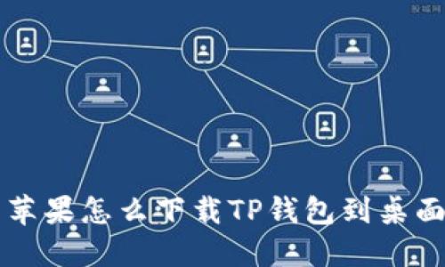 苹果怎么下载TP钱包到桌面