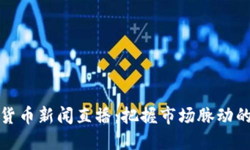 实时加密货币新闻直播：把握市场脉动的最佳选择