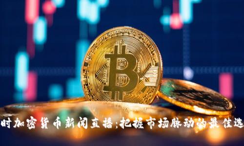 实时加密货币新闻直播：把握市场脉动的最佳选择