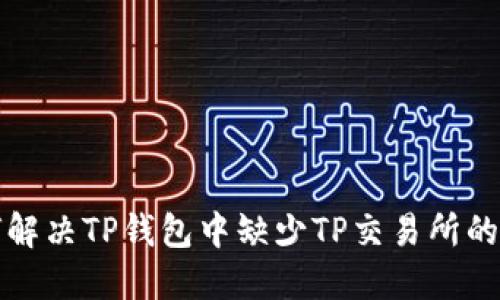 如何解决TP钱包中缺少TP交易所的问题