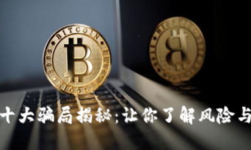 加密货币十大骗局揭秘:让你了解风险与防范技巧