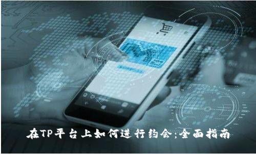 在TP平台上如何进行约会:全面指南