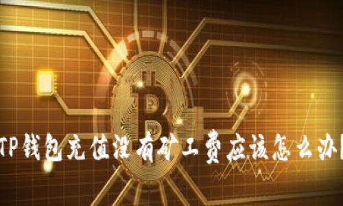 TP钱包充值没有矿工费应该怎么办?
