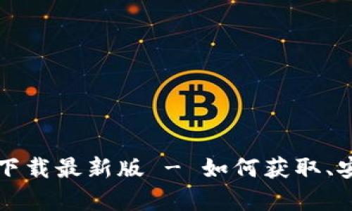 TP钱包安卓版下载最新版 - 如何获取、安装与使用指南