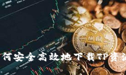 如何安全高效地下载TP资源?