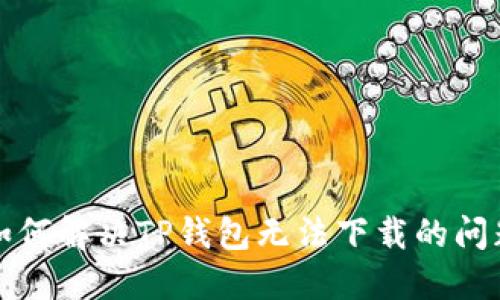 如何解决TP钱包无法下载的问题
