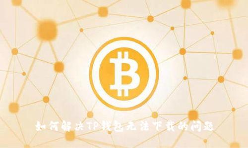 如何解决TP钱包无法下载的问题