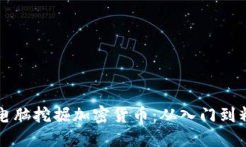 如何通过电脑挖掘加密货币:从入门到精通的指南