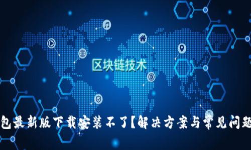 TP钱包最新版下载安装不了?解决方案与常见问题解析