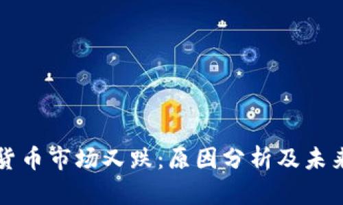 加密货币市场又跌:原因分析及未来展望