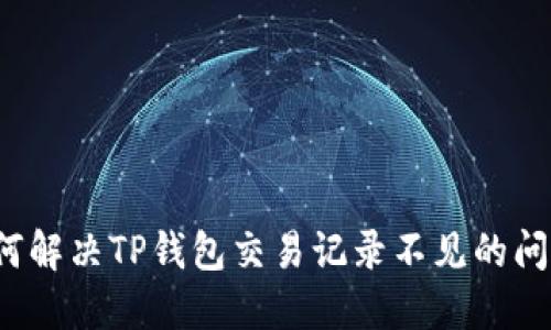 如何解决TP钱包交易记录不见的问题?