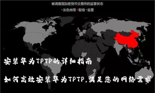 安装华为TPTP的详细指南
如何高效安装华为TPTP,满足您的网络需求