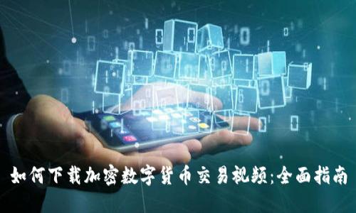 如何下载加密数字货币交易视频:全面指南