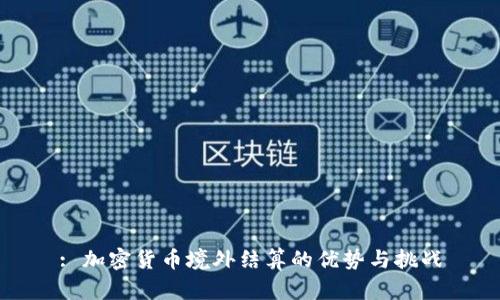 : 加密货币境外结算的优势与挑战