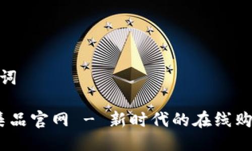 与关键词
tps云集品官网 - 新时代的在线购物体验