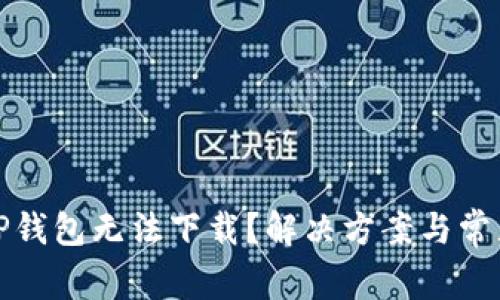 : 为什么TP钱包无法下载?解决方案与常见问题解析