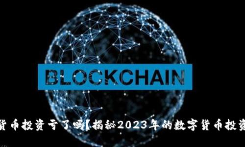 加密货币投资亏了吗?揭秘2023年的数字货币投资趋势
