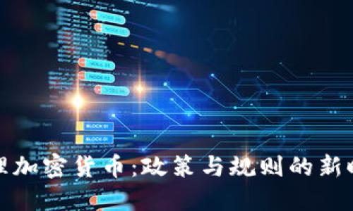 治理加密货币:政策与规则的新时代