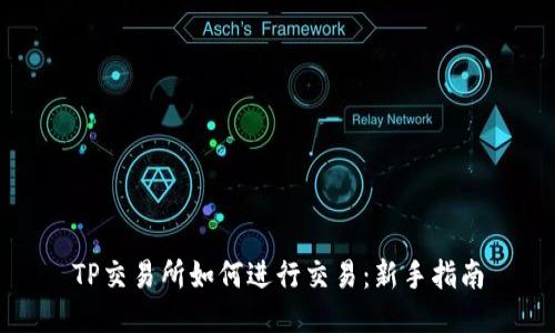 TP交易所如何进行交易:新手指南