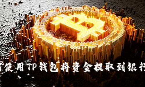 如何使用TP钱包将资金提取到银行卡?