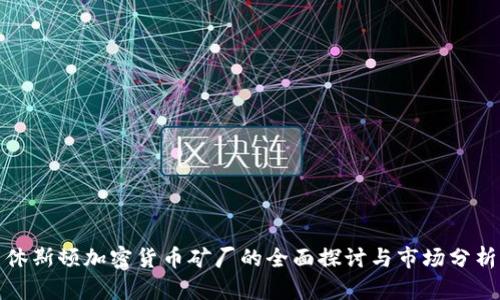 休斯顿加密货币矿厂的全面探讨与市场分析