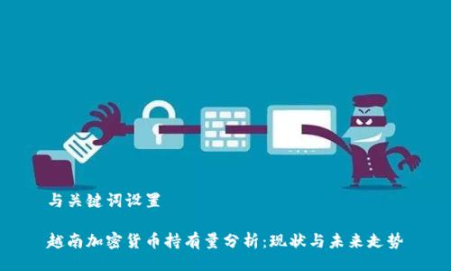 与关键词设置
越南加密货币持有量分析:现状与未来走势