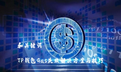 和关键词
TP钱包Gas失败解决方案与技巧
