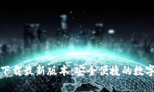 TP钱包官方网下载最新版本:安全便捷的数字资产管理工具