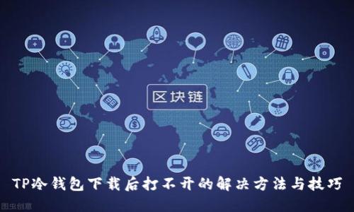 TP冷钱包下载后打不开的解决方法与技巧