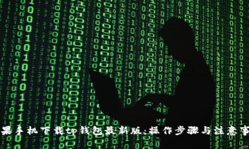 苹果手机下载tp钱包最新版：操作步骤与注意事项