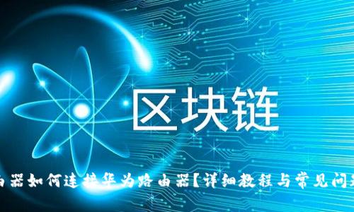 TP路由器如何连接华为路由器?详细教程与常见问题解答